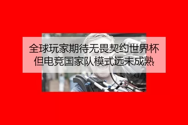 全球玩家期待无畏契约世界杯 但电竞国家队模式远未成熟