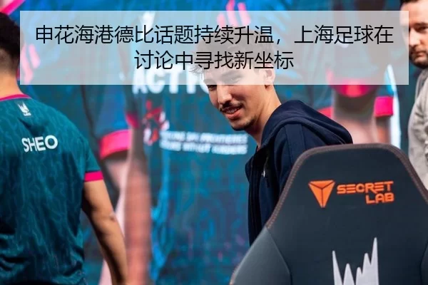 申花海港德比话题持续升温，上海足球在讨论中寻找新坐标